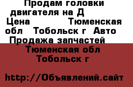 Продам головки двигателя на Д 40 (25) › Цена ­ 2 000 - Тюменская обл., Тобольск г. Авто » Продажа запчастей   . Тюменская обл.,Тобольск г.